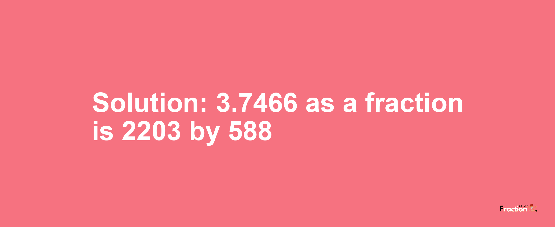 Solution:3.7466 as a fraction is 2203/588